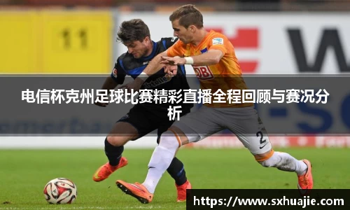 电信杯克州足球比赛精彩直播全程回顾与赛况分析