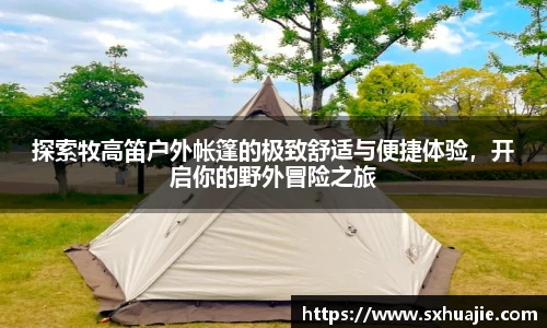 探索牧高笛户外帐篷的极致舒适与便捷体验，开启你的野外冒险之旅