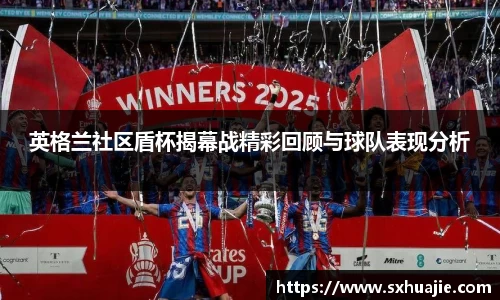 英格兰社区盾杯揭幕战精彩回顾与球队表现分析