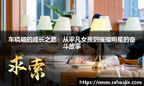 车晓曦的成长之路：从平凡女孩到璀璨明星的奋斗故事