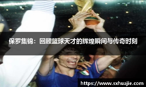 保罗集锦：回顾篮球天才的辉煌瞬间与传奇时刻
