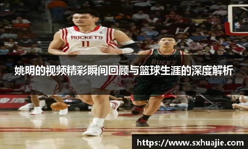姚明的视频精彩瞬间回顾与篮球生涯的深度解析