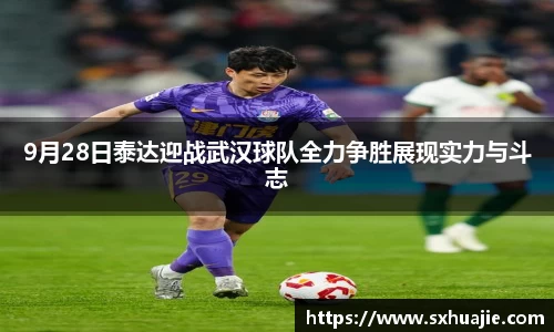 9月28日泰达迎战武汉球队全力争胜展现实力与斗志