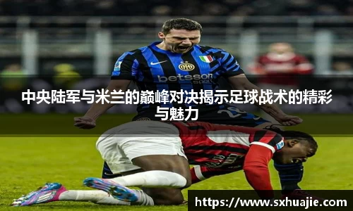中央陆军与米兰的巅峰对决揭示足球战术的精彩与魅力