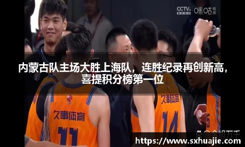 内蒙古队主场大胜上海队，连胜纪录再创新高，喜提积分榜第一位