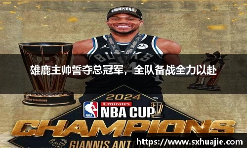 雄鹿主帅誓夺总冠军，全队备战全力以赴